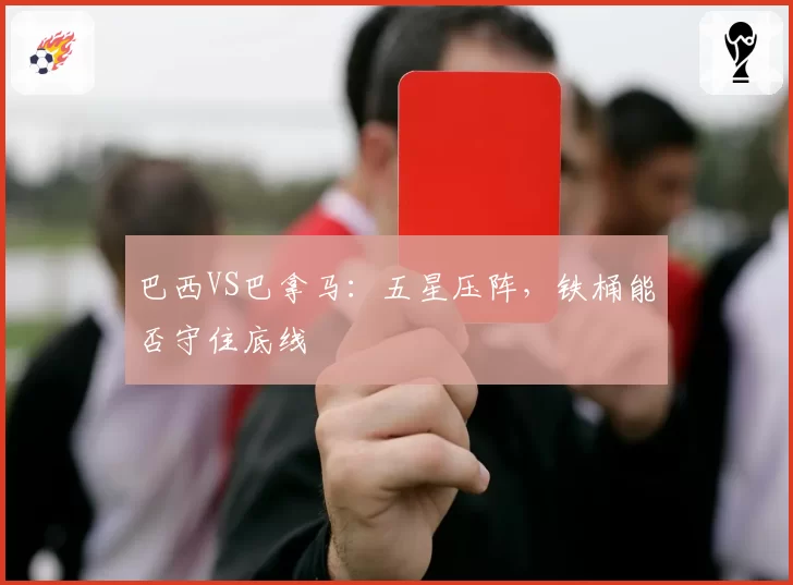巴西VS巴拿马:五星压阵,铁桶能否守住底线