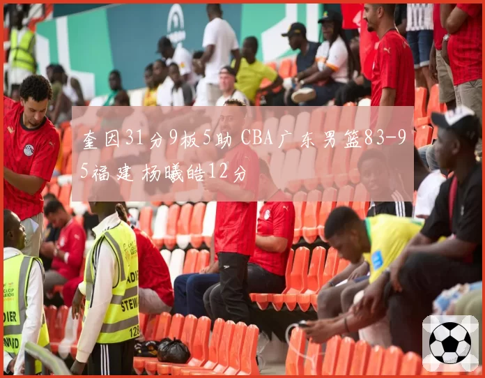 奎因31分9板5助 CBA广东男篮83-95福建 杨曦皓12分