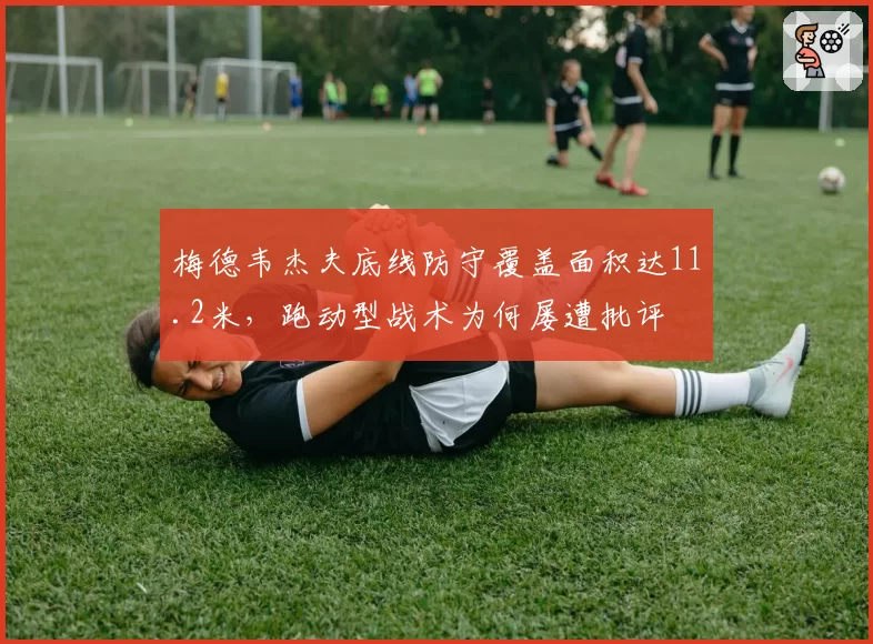 梅德韦杰夫底线防守覆盖面积达11.2米,跑动型战术为何屡遭批评