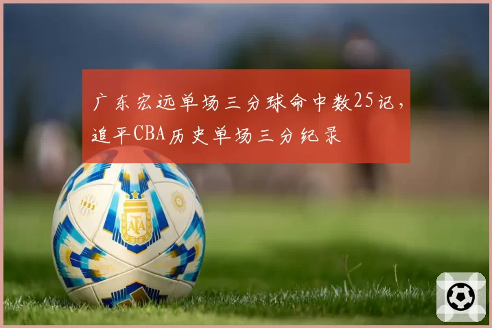 广东宏远单场三分球命中数25记，追平CBA历史单场三分纪录