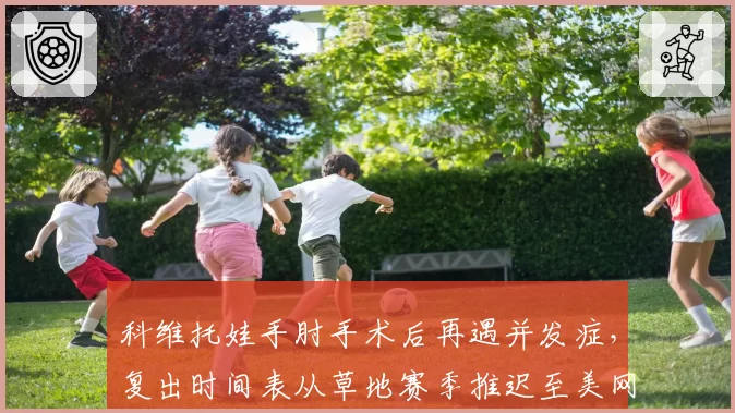 科维托娃手肘手术后再遇并发症,复出时间表从草地赛季推迟至美网