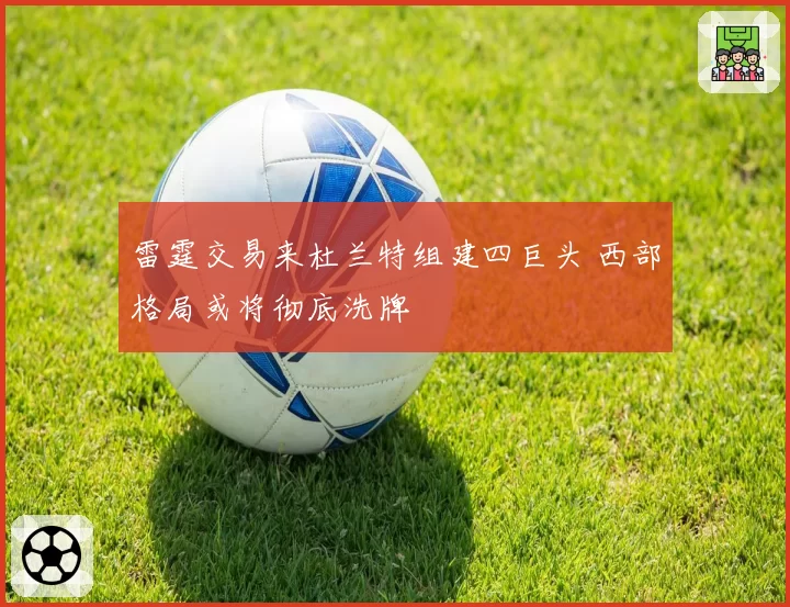 雷霆交易来杜兰特组建四巨头 西部格局或将彻底洗牌