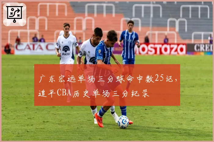 广东宏远单场三分球命中数25记，追平CBA历史单场三分纪录