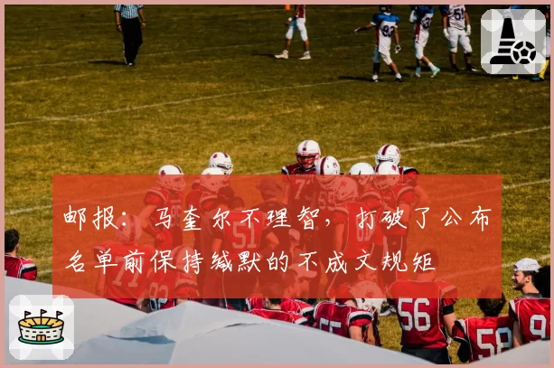 邮报：马奎尔不理智，打破了公布名单前保持缄默的不成文规矩