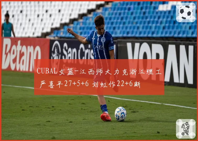 CUBAL女篮-江西师大力克浙江理工 严喜平27+5+6 刘虹作22+6断