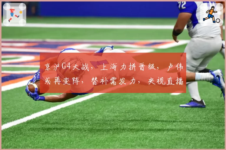 京沪G4大战,上海力拼晋级,卢伟或再变阵,替补需发力,央视直播