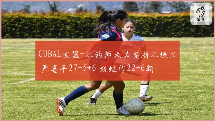 CUBAL女篮-江西师大力克浙江理工 严喜平27+5+6 刘虹作22+6断