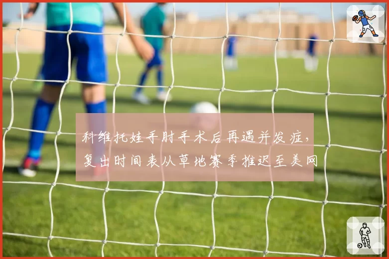 科维托娃手肘手术后再遇并发症,复出时间表从草地赛季推迟至美网