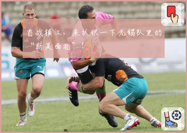 首战镇江，来认识一下无锡队里的“新吴面孔”！